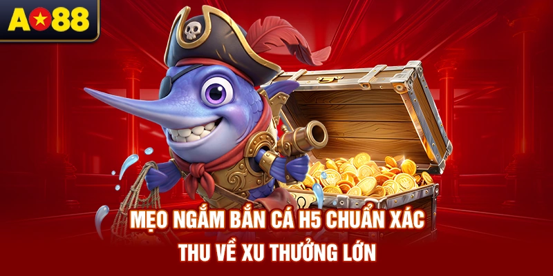 meo-ngam-ban-ca-h5-chuan-xac-thu-ve-xu-thuong-lon